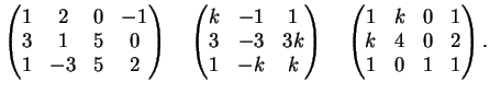 $\displaystyle \left( \begin{matrix}
1 & 2 & 0 & -1 \\
3 & 1 & 5 & 0 \\
1 & ...
...x}
1 & k & 0 & 1 \\
k & 4 & 0 & 2 \\
1 & 0 & 1 & 1
\end{matrix} \right) .
$