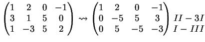 $\displaystyle \left( \begin{matrix}1 & 2 & 0 & -1 \\ 3 & 1 & 5 & 0 \\ 1 & -3 & ...
... & 5 & -5 & -3 \end{matrix}\right) \begin{matrix}\\ II-3I \\ I-III \end{matrix}$