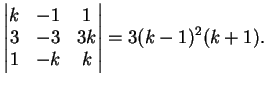 $\displaystyle \left\vert \begin{matrix}
k & -1 & 1 \\
3 & -3 & 3k \\
1 & -k & k
\end{matrix} \right\vert=3(k-1)^2(k+1).
$