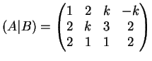 $\displaystyle (A \vert B)=\left(
\begin{matrix}
1 & 2 & k & -k\\
2& k & 3 &2\\
2& 1 & 1 & 2
\end{matrix}\right)
$