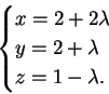 \begin{displaymath}
\begin{cases}
x=2+2 \lambda\\
y=2+ \lambda\\
z=1- \lambda.
\end{cases}\end{displaymath}
