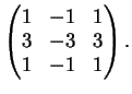 $\displaystyle \left( \begin{matrix}
1 & -1 & 1 \\
3 & -3 & 3 \\
1 & -1 & 1
\end{matrix} \right).
$
