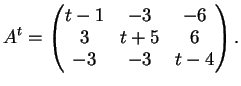 $\displaystyle A^t= \left(
\begin{matrix}
t-1 & -3 & -6 \\
3 & t+5 & 6 \\
-3 & -3 & t-4
\end{matrix}\right).
$