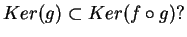 $\displaystyle Ker(g) \subset Ker(f \circ g) ?$
