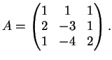 $\displaystyle A=\left (
\begin{matrix}
1&1&1\\
2&-3&1\\
1&-4&2
\end{matrix}\right ).
$