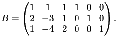 $\displaystyle B=\left (
\begin{matrix}
1&1&1&1&0&0\\
2&-3&1&0&1&0\\
1&-4&2&0&0&1
\end{matrix}\right ).
$