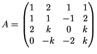 $\displaystyle A=\left(
\begin{matrix}
1 & 2 & 1 & 1\\
1& 1 & -1 & 2\\
2& k & 0 & k \\
0& -k & -2 & k
\end{matrix}\right)
$