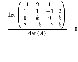 $\displaystyle = \frac{ \dete{\left( \begin{matrix}-1 & 2 & 1 & 1\\ 1& 1 & -1 & 2\\ 0& k & 0 & k \\ 2& -k & -2 & k \end{matrix}\right)}}{ \dete{(A)}} = 0$