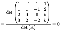 $\displaystyle = \frac{\dete{\left( \begin{matrix}1 & -1 & 1 & 1\\ 1& 1 & -1 & 2\\ 2& 0 & 0 & k \\ 0& 2 & -2 & k \end{matrix}\right)}} { \dete{(A)}} =0$