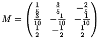$\displaystyle M=\left(
\begin{matrix}
\frac{1}{5}&\frac{3}{5}&- \frac{2}{5}\\  ...
...&- \frac{1}{10}\\
\frac{1}{2}&- \frac{1}{2}&\frac{1}{2}
\end{matrix}\right )
$