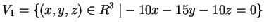 $\displaystyle V_1= \{ (x,y,z) \in R^3 \; \vert -10x-15y-10z=0 \}
$