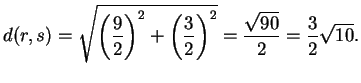 $\displaystyle d(r,s)= \sqrt{ {\left (\frac{9}{2} \right)}^2 +
{\left(\frac{3}{2} \right)}^2}= \frac{ \sqrt{90}}{2}=
\frac{3}{2} \sqrt{10}.
$