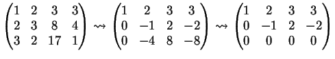 $\displaystyle \left( \begin{matrix}1&2&3&3\\ 2&3&8&4\\ 3&2&17&1 \end{matrix} \r...
...leadsto \left( \begin{matrix}1&2&3&3\\ 0&-1&2&-2\\ 0&0&0&0 \end{matrix} \right)$