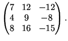 $\displaystyle \left(
\begin{matrix}
7&12&-12\\
4&9&-8\\
8&16&-15
\end{matrix} \right ).
$