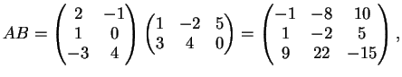 $\displaystyle AB=\left( \begin{matrix}
2&-1\\
1&0\\
-3&4
\end{matrix}\right...
...=
\left( \begin{matrix}
-1& -8&10\\
1&-2&5\\
9&22&-15
\end{matrix}\right),
$