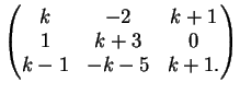 $\displaystyle \left(
\begin{matrix}
k&-2&k+1\\
1&k+3&0\\
k-1&-k-5&k+1.
\end{matrix}\right)
$