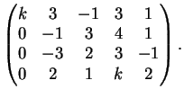 $\displaystyle \left(
\begin{matrix}
k&3&-1&3&1\\
0&-1&3&4&1\\
0&-3&2&3&-1\\
0&2&1&k&2
\end{matrix}\right).
$