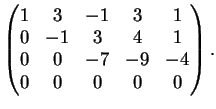 $\displaystyle \left(
\begin{matrix}
1&3&-1&3&1\\
0&-1&3&4&1\\
0&0&-7&-9&-4\\
0&0&0&0&0
\end{matrix}\right).
$