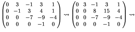 $\displaystyle \left( \begin{matrix}0&3&-1&3&1\\ 0&-1&3&4&1\\ 0&0&-7&-9&-4\\ 0&0...
...3&-1&3&1\\ 0&0&8&15&4\\ 0&0&-7&-9&-4\\ 0&0&0&-1&0 \end{matrix} \right) \leadsto$