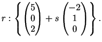 $\displaystyle r: \left \{
\left(
\begin{matrix}
5\\
0\\
2
\end{matrix}\right)+
s
\left(
\begin{matrix}
-2\\
1\\
0
\end{matrix}\right)
\right \}.
$