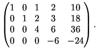 $\displaystyle \left(
\begin{matrix}
1&0&1&2&10\\
0&1&2&3&18\\
0&0&4&6&36\\
0&0&0&-6&-24
\end{matrix}\right).
$