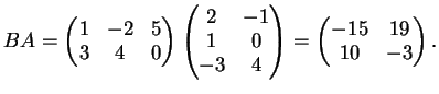 $\displaystyle BA=
\left( \begin{matrix}
1&-2&5\\
3&4 &0
\end{matrix}\right)
\...
...d{matrix}\right)=
\left( \begin{matrix}
-15& 19\\
10&-3
\end{matrix}\right).
$