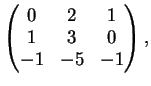 $\displaystyle \left(
\begin{matrix}
0&2&1\\
1&3&0\\
-1&-5&-1
\end{matrix}\right),
$