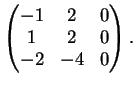 $\displaystyle \left(
\begin{matrix}
-1&2&0\\
1&2&0\\
-2&-4&0
\end{matrix}\right).
$