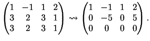 $\displaystyle \left(
\begin{matrix}
1&-1&1&2\\
3&2&3&1\\
3&2&3&1
\end{matri...
...o
\left(
\begin{matrix}
1&-1&1&2\\
0&-5&0&5\\
0&0&0&0
\end{matrix}\right).
$