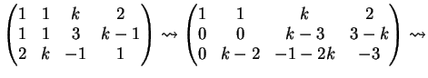 $\displaystyle \left( \begin{matrix}1&1&k&2\\ 1&1&3&k-1\\ 2&k&-1&1 \end{matrix} ...
...gin{matrix}1&1&k&2\\ 0&0&k-3&3-k\\ 0&k-2&-1-2k&-3 \end{matrix} \right) \leadsto$