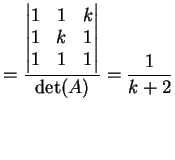$\displaystyle = \frac{ \left\vert \begin{matrix}1&1&k\\ 1&k&1\\ 1&1&1 \end{matrix} \right\vert }{ \dete(A)}= \frac{1}{k+2}$