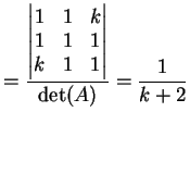 $\displaystyle = \frac{ \left\vert \begin{matrix}1&1&k\\ 1&1&1\\ k&1&1 \end{matrix} \right\vert}{ \dete(A)}= \frac{1}{k+2}$