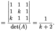 $\displaystyle = \frac{ \left\vert \begin{matrix}1&1&1\\ 1&k&1\\ k&1&1 \end{matrix} \right\vert}{ \dete(A)}= \frac{1}{k+2}.$