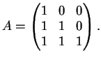 $\displaystyle A= \left (
\begin{matrix}
1&0&0\\
1&1&0\\
1&1&1
\end{matrix}\right ).
$