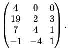 $\displaystyle \left(
\begin{matrix}
4&0&0\\
19&2&3\\
7&4&1\\
-1&-4&1
\end{matrix}\right).
$