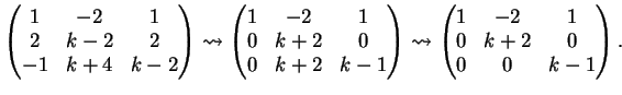 $\displaystyle \left(
\begin{matrix}
1&-2&1\\
2&k-2&2\\
-1&k+4&k-2
\end{matr...
...sto
\left(
\begin{matrix}
1&-2&1\\
0&k+2&0\\
0&0&k-1
\end{matrix}\right ).
$