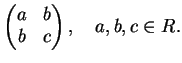$\displaystyle \left(
\begin{matrix}
a&b\\
b&c
\end{matrix}\right), \quad a, b, c \in R.
$