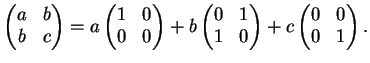 $\displaystyle \left(
\begin{matrix}
a&b\\
b&c
\end{matrix}\right)=a \left( \b...
...0
\end{matrix}\right)+c \left( \begin{matrix}
0&0\\
0&1
\end{matrix}\right).
$