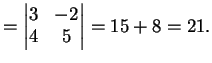 $\displaystyle = \left\vert \begin{matrix}3& -2\\ 4&5 \end{matrix} \right\vert =15+8=21.$