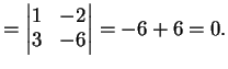 $\displaystyle = \left\vert \begin{matrix}1& -2\\ 3&-6 \end{matrix} \right\vert =-6+6=0.$