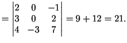 $\displaystyle = \left\vert \begin{matrix}2 & 0 & -1 \\ 3 & 0 & 2 \\ 4 & -3 & 7 \end{matrix} \right\vert=9+12=21.$