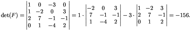 $\displaystyle \dete(F)= \left\vert
\begin{matrix}
1 & 0 & -3 & 0 \\
1 & -2 & ...
...vert \begin{matrix}
1&-2&3\\
2&7&-1\\
0&1&2 \end{matrix} \right\vert=-156.
$