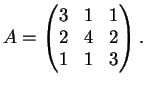 $\displaystyle A= \left(
\begin{matrix}
3&1&1\\
2&4&2\\
1&1&3
\end{matrix}\right).
$