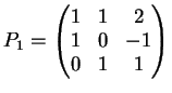 $\displaystyle P_1= \left(
\begin{matrix}
1&1&2\\
1&0&-1\\
0&1&1
\end{matrix}\right)
$