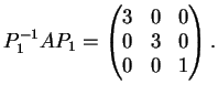 $\displaystyle P_{1}^{-1}AP_1= \left(
\begin{matrix}
3&0&0\\
0&3&0\\
0&0&1
\end{matrix}\right ).
$