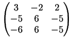 $\displaystyle \left(
\begin{matrix}
3 & -2 & 2\\
-5 & 6 & -5\\
-6 & 6 & -5
\end{matrix} \right )
$