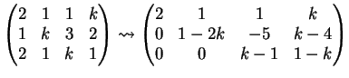 $\displaystyle \left(
\begin{matrix}
2 & 1 & 1 & k\\
1& k & 3 &2\\
2& 1 & k ...
...rix}
2 & 1 & 1 & k\\
0& 1-2k & -5& k-4\\
0&0& k-1& 1-k
\end{matrix}\right)
$