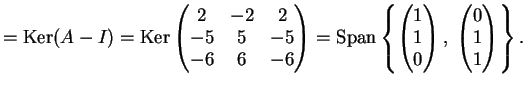 $\displaystyle = \kker (A-I)= \kker \left ( \begin{matrix}2 &-2 & 2 \\ -5 &5 &-5...
...} \right ),\; \left ( \begin{matrix}0 \\ 1\\ 1 \end{matrix} \right ) \right \}.$