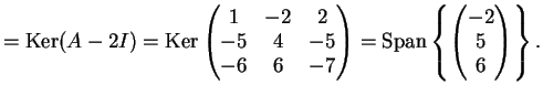 $\displaystyle = \kker (A-2I)= \kker \left ( \begin{matrix}1 &-2 & 2 \\ -5 &4 &-...
...pan \left \{ \left( \begin{matrix}-2 \\ 5 \\ 6 \end{matrix} \right ) \right \}.$