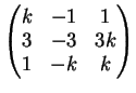 $\displaystyle \left( \begin{matrix}
k & -1 & 1 \\
3 & -3 & 3k \\
1 & -k & k
\end{matrix} \right)
$
